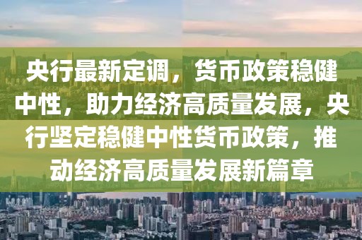 央行最新定調(diào)，貨幣政策穩(wěn)健中性，助力經(jīng)濟(jì)高質(zhì)量發(fā)展，央行堅(jiān)定穩(wěn)健中性貨幣政策，推動(dòng)經(jīng)濟(jì)高質(zhì)量發(fā)展新篇章