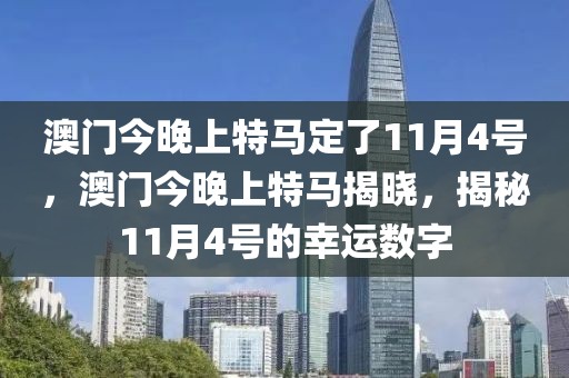 澳門今晚上特馬定了11月4號(hào)，澳門今晚上特馬揭曉，揭秘11月4號(hào)的幸運(yùn)數(shù)字