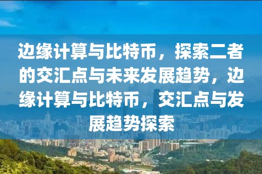 邊緣計算與比特幣，探索二者的交匯點與未來發(fā)展趨勢，邊緣計算與比特幣，交匯點與發(fā)展趨勢探索