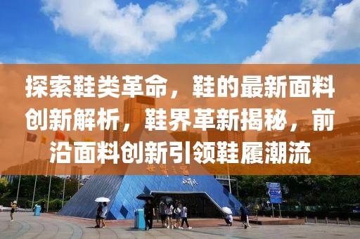 探索鞋類革命，鞋的最新面料創(chuàng)新解析，鞋界革新揭秘，前沿面料創(chuàng)新引領(lǐng)鞋履潮流