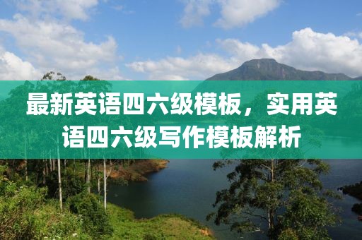 最新英語四六級(jí)模板，實(shí)用英語四六級(jí)寫作模板解析