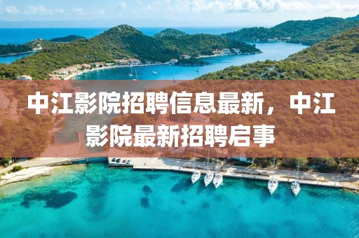 中江影院招聘信息最新，中江影院最新招聘啟事