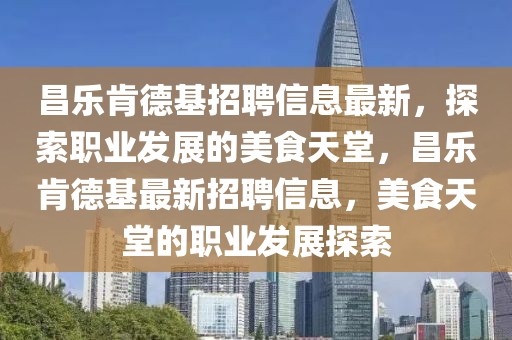 昌樂肯德基招聘信息最新，探索職業(yè)發(fā)展的美食天堂，昌樂肯德基最新招聘信息，美食天堂的職業(yè)發(fā)展探索