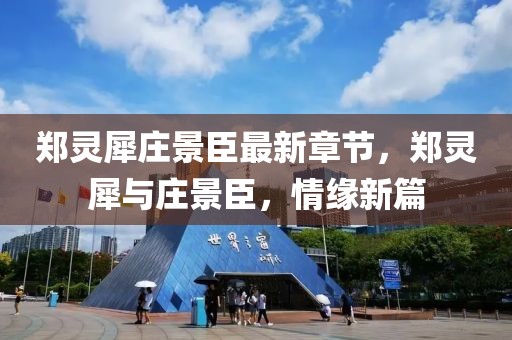 鄭靈犀莊景臣最新章節(jié)，鄭靈犀與莊景臣，情緣新篇