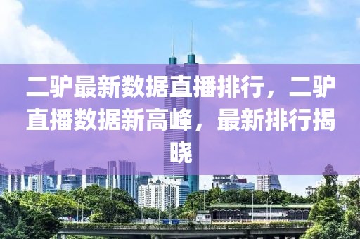 二驢最新數(shù)據(jù)直播排行，二驢直播數(shù)據(jù)新高峰，最新排行揭曉
