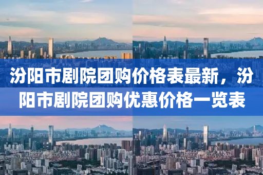 汾陽市劇院團(tuán)購價(jià)格表最新，汾陽市劇院團(tuán)購優(yōu)惠價(jià)格一覽表