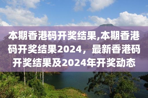 本期香港碼開獎結(jié)果,本期香港碼開獎結(jié)果2024，最新香港碼開獎結(jié)果及2024年開獎動態(tài)