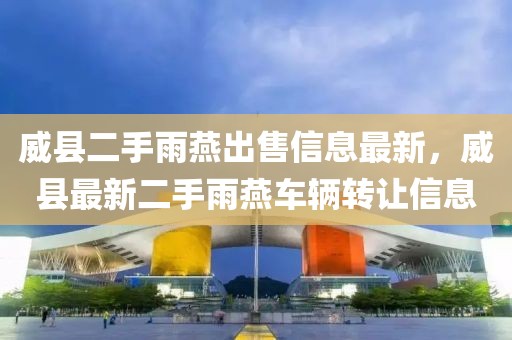 威縣二手雨燕出售信息最新，威縣最新二手雨燕車輛轉(zhuǎn)讓信息