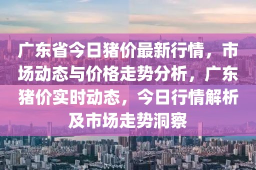 廣東省今日豬價最新行情，市場動態(tài)與價格走勢分析，廣東豬價實時動態(tài)，今日行情解析及市場走勢洞察