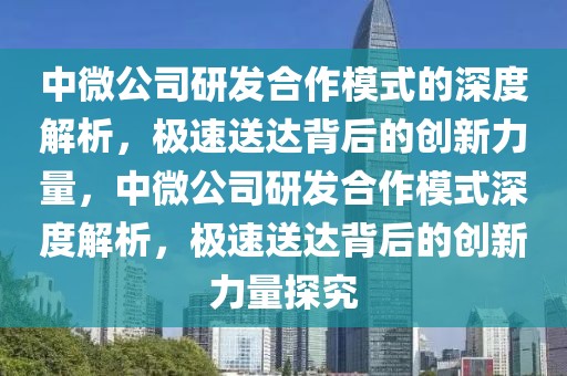 中微公司研發(fā)合作模式的深度解析，極速送達背后的創(chuàng)新力量，中微公司研發(fā)合作模式深度解析，極速送達背后的創(chuàng)新力量探究