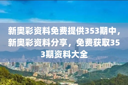 新奧彩資料免費(fèi)提供353期中，新奧彩資料分享，免費(fèi)獲取353期資料大全