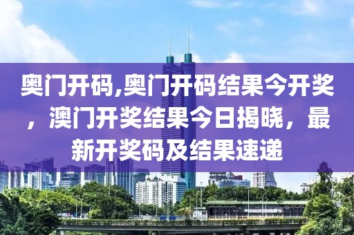 奧門開碼,奧門開碼結(jié)果今開獎，澳門開獎結(jié)果今日揭曉，最新開獎碼及結(jié)果速遞