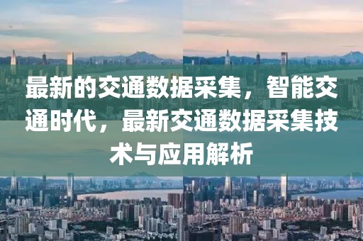 最新的交通數(shù)據(jù)采集，智能交通時(shí)代，最新交通數(shù)據(jù)采集技術(shù)與應(yīng)用解析