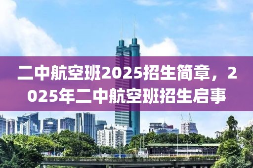 二中航空班2025招生簡章，2025年二中航空班招生啟事
