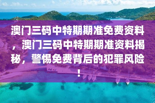 澳門三碼中特期期準(zhǔn)免費(fèi)資料，澳門三碼中特期期準(zhǔn)資料揭秘，警惕免費(fèi)背后的犯罪風(fēng)險(xiǎn)！
