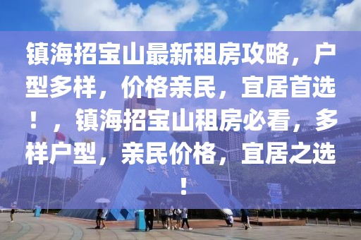 鎮(zhèn)海招寶山最新租房攻略，戶型多樣，價格親民，宜居首選！，鎮(zhèn)海招寶山租房必看，多樣戶型，親民價格，宜居之選！