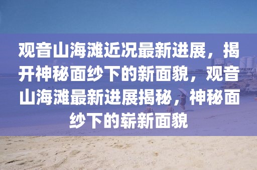 觀音山海灘近況最新進(jìn)展，揭開神秘面紗下的新面貌，觀音山海灘最新進(jìn)展揭秘，神秘面紗下的嶄新面貌