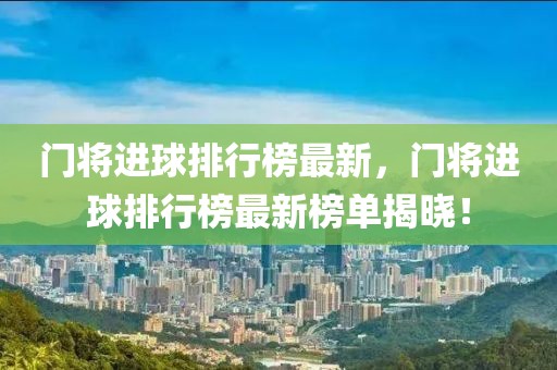 門將進(jìn)球排行榜最新，門將進(jìn)球排行榜最新榜單揭曉！