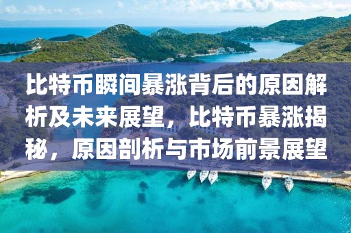 比特幣瞬間暴漲背后的原因解析及未來(lái)展望，比特幣暴漲揭秘，原因剖析與市場(chǎng)前景展望