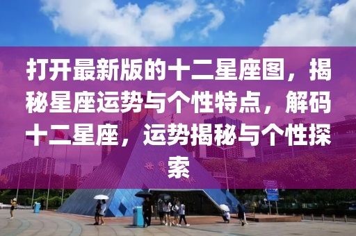 打開最新版的十二星座圖，揭秘星座運勢與個性特點，解碼十二星座，運勢揭秘與個性探索