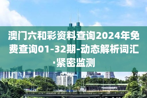 澳門六和彩資料查詢2024年免費查詢01-32期-動態(tài)解析詞匯·緊密監(jiān)測