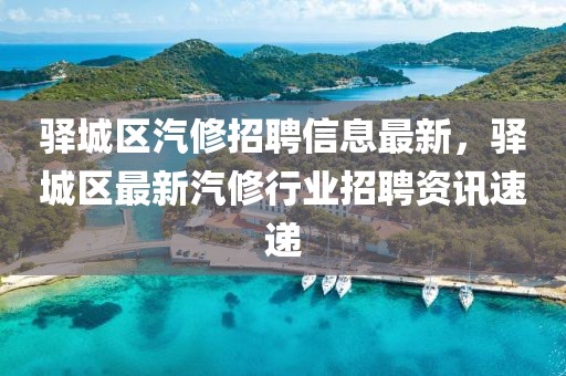 驛城區(qū)汽修招聘信息最新，驛城區(qū)最新汽修行業(yè)招聘資訊速遞