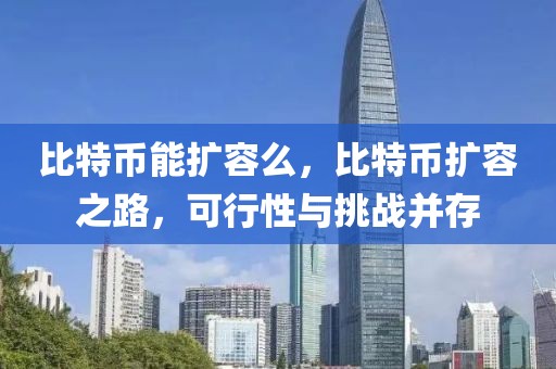 比特幣能擴(kuò)容么，比特幣擴(kuò)容之路，可行性與挑戰(zhàn)并存