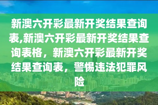 新澳六開彩最新開獎(jiǎng)結(jié)果查詢表,新澳六開彩最新開獎(jiǎng)結(jié)果查詢表格，新澳六開彩最新開獎(jiǎng)結(jié)果查詢表，警惕違法犯罪風(fēng)險(xiǎn)