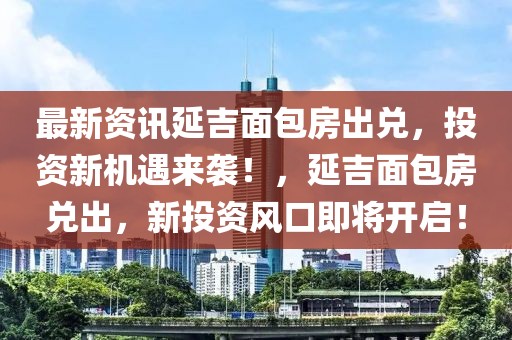 最新資訊延吉面包房出兌，投資新機遇來襲！，延吉面包房兌出，新投資風(fēng)口即將開啟！