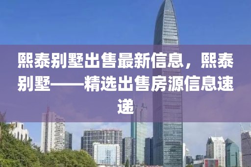 熙泰別墅出售最新信息，熙泰別墅——精選出售房源信息速遞