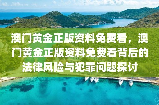 澳門黃金正版資料免費(fèi)看，澳門黃金正版資料免費(fèi)看背后的法律風(fēng)險(xiǎn)與犯罪問題探討