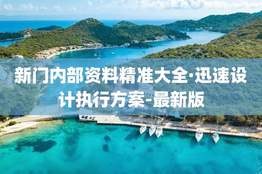 新門內(nèi)部資料精準大全·迅速設(shè)計執(zhí)行方案-最新版