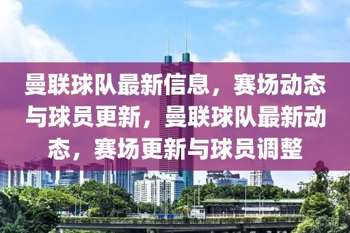 曼聯(lián)球隊(duì)最新信息，賽場(chǎng)動(dòng)態(tài)與球員更新，曼聯(lián)球隊(duì)最新動(dòng)態(tài)，賽場(chǎng)更新與球員調(diào)整
