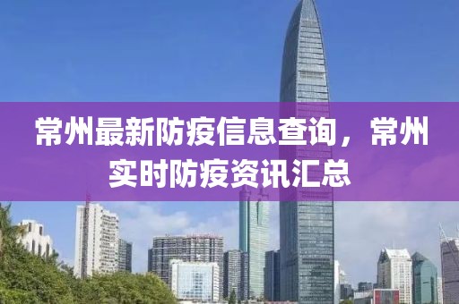 常州最新防疫信息查詢，常州實(shí)時(shí)防疫資訊匯總