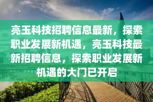 亮玉科技招聘信息最新，探索職業(yè)發(fā)展新機遇，亮玉科技最新招聘信息，探索職業(yè)發(fā)展新機遇的大門已開啟