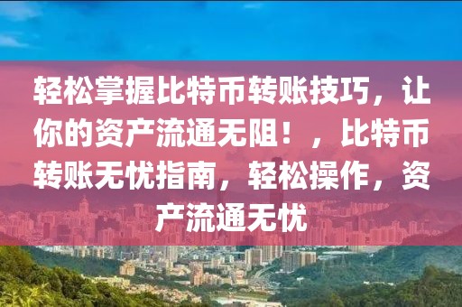 輕松掌握比特幣轉(zhuǎn)賬技巧，讓你的資產(chǎn)流通無(wú)阻！，比特幣轉(zhuǎn)賬無(wú)憂指南，輕松操作，資產(chǎn)流通無(wú)憂
