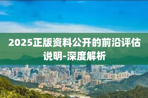 2025正版資料公開的前沿評估說明-深度解析