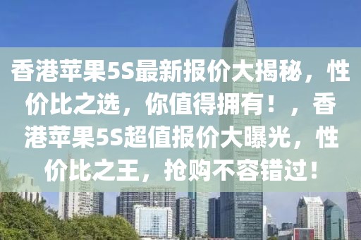 香港蘋(píng)果5S最新報(bào)價(jià)大揭秘，性?xún)r(jià)比之選，你值得擁有！，香港蘋(píng)果5S超值報(bào)價(jià)大曝光，性?xún)r(jià)比之王，搶購(gòu)不容錯(cuò)過(guò)！