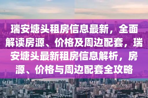 瑞安塘頭租房信息最新，全面解讀房源、價(jià)格及周邊配套，瑞安塘頭最新租房信息解析，房源、價(jià)格與周邊配套全攻略