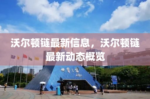 沃爾頓鏈最新信息，沃爾頓鏈最新動(dòng)態(tài)概覽