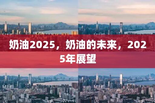 奶油2025，奶油的未來(lái)，2025年展望