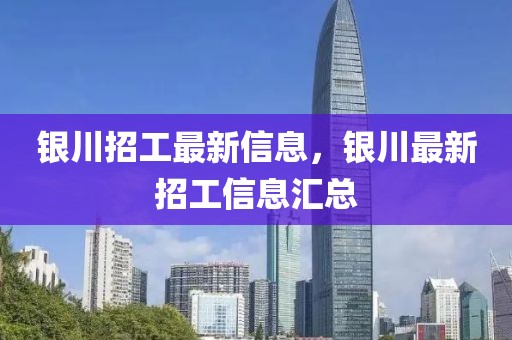 銀川招工最新信息，銀川最新招工信息匯總