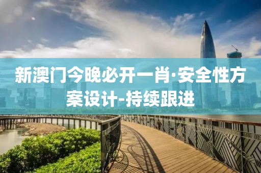 新澳門今晚必開一肖·安全性方案設(shè)計(jì)-持續(xù)跟進(jìn)