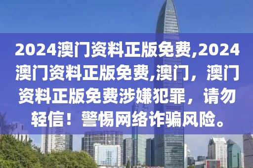 2024澳門資料正版免費,2024澳門資料正版免費,澳門，澳門資料正版免費涉嫌犯罪，請勿輕信！警惕網絡詐騙風險。