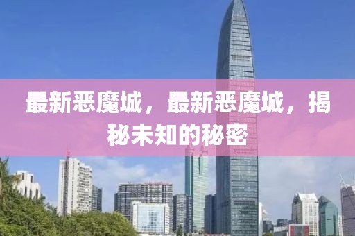 最新惡魔城，最新惡魔城，揭秘未知的秘密