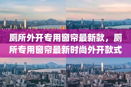 廁所外開專用窗簾最新款，廁所專用窗簾最新時(shí)尚外開款式