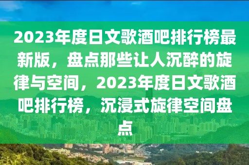 2023年度日文歌酒吧排行榜最新版，盤點那些讓人沉醉的旋律與空間，2023年度日文歌酒吧排行榜，沉浸式旋律空間盤點