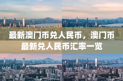 最新澳門(mén)幣兌人民幣，澳門(mén)幣最新兌人民幣匯率一覽