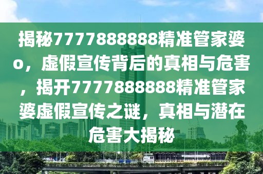 揭秘7777888888精準(zhǔn)管家婆o，虛假宣傳背后的真相與危害，揭開7777888888精準(zhǔn)管家婆虛假宣傳之謎，真相與潛在危害大揭秘