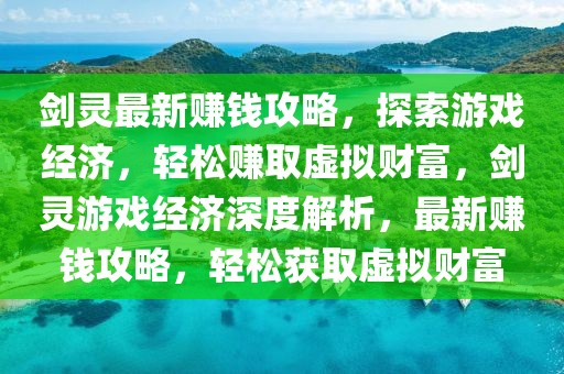 劍靈最新賺錢攻略，探索游戲經(jīng)濟(jì)，輕松賺取虛擬財(cái)富，劍靈游戲經(jīng)濟(jì)深度解析，最新賺錢攻略，輕松獲取虛擬財(cái)富